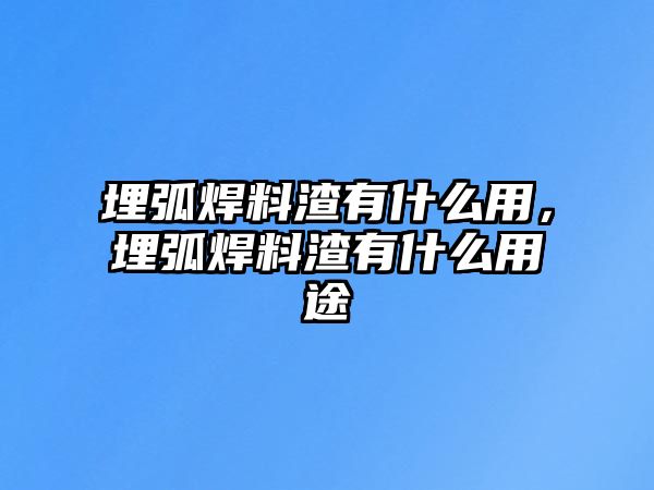 埋弧焊料渣有什么用，埋弧焊料渣有什么用途