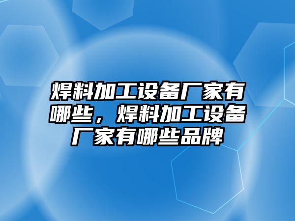 焊料加工設(shè)備廠家有哪些，焊料加工設(shè)備廠家有哪些品牌