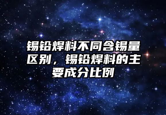 錫鉛焊料不同含錫量區(qū)別，錫鉛焊料的主要成分比例