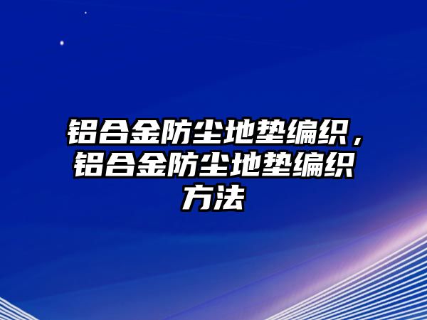 鋁合金防塵地墊編織，鋁合金防塵地墊編織方法