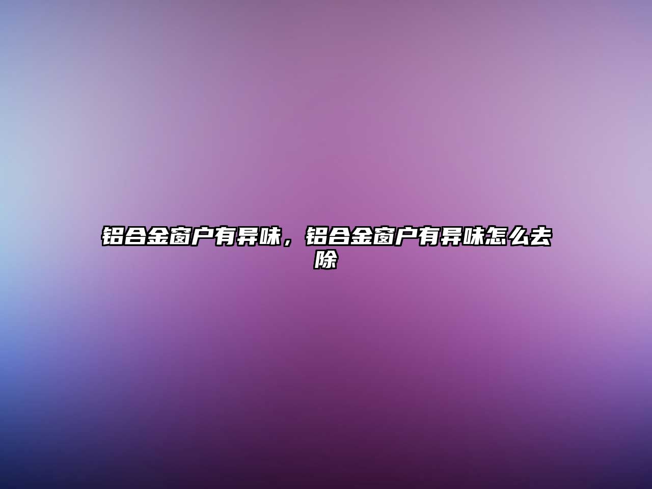 鋁合金窗戶有異味，鋁合金窗戶有異味怎么去除