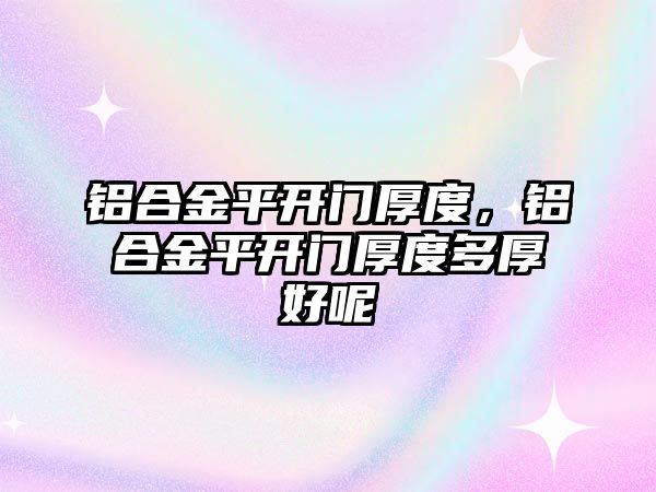 鋁合金平開門厚度，鋁合金平開門厚度多厚好呢