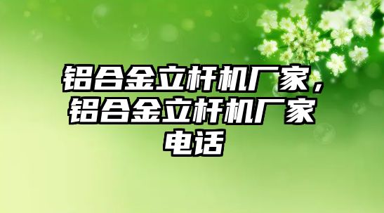 鋁合金立桿機(jī)廠家，鋁合金立桿機(jī)廠家電話