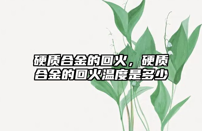 硬質(zhì)合金的回火，硬質(zhì)合金的回火溫度是多少