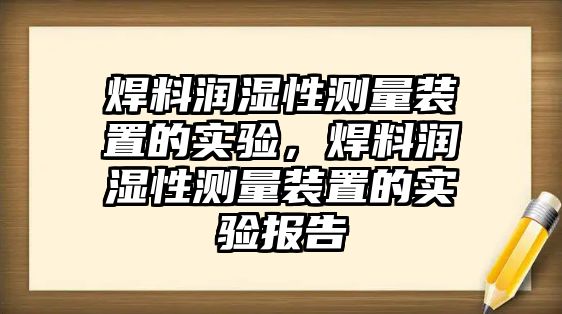 焊料潤濕性測(cè)量裝置的實(shí)驗(yàn)，焊料潤濕性測(cè)量裝置的實(shí)驗(yàn)報(bào)告