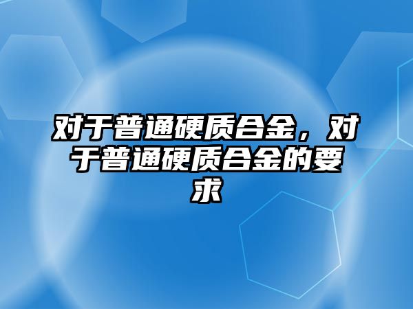 對于普通硬質(zhì)合金，對于普通硬質(zhì)合金的要求