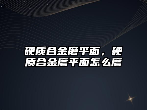 硬質(zhì)合金磨平面，硬質(zhì)合金磨平面怎么磨