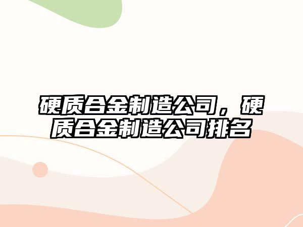 硬質(zhì)合金制造公司，硬質(zhì)合金制造公司排名