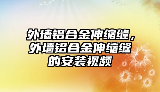 外墻鋁合金伸縮縫，外墻鋁合金伸縮縫的安裝視頻