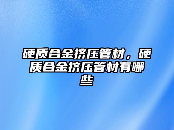 硬質合金擠壓管材，硬質合金擠壓管材有哪些