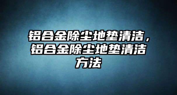 鋁合金除塵地墊清潔，鋁合金除塵地墊清潔方法