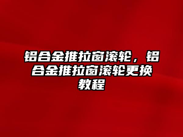 鋁合金推拉窗滾輪，鋁合金推拉窗滾輪更換教程