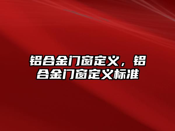 鋁合金門窗定義，鋁合金門窗定義標(biāo)準(zhǔn)