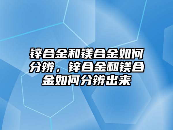 鋅合金和鎂合金如何分辨，鋅合金和鎂合金如何分辨出來