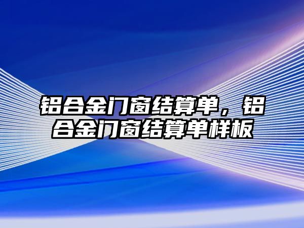 鋁合金門窗結(jié)算單，鋁合金門窗結(jié)算單樣板