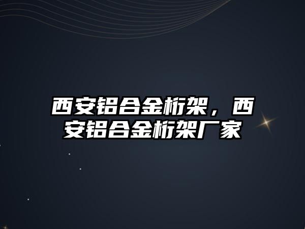 西安鋁合金桁架，西安鋁合金桁架廠家