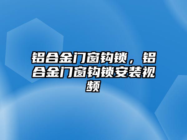 鋁合金門窗鉤鎖，鋁合金門窗鉤鎖安裝視頻