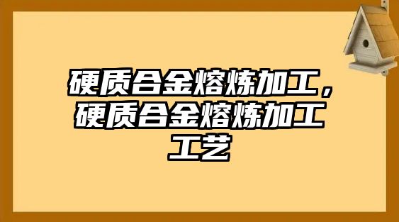 硬質(zhì)合金熔煉加工，硬質(zhì)合金熔煉加工工藝