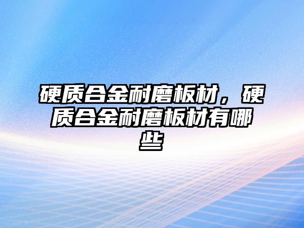 硬質(zhì)合金耐磨板材，硬質(zhì)合金耐磨板材有哪些