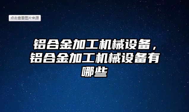 鋁合金加工機械設(shè)備，鋁合金加工機械設(shè)備有哪些