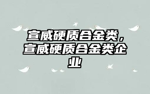 宣威硬質(zhì)合金類，宣威硬質(zhì)合金類企業(yè)