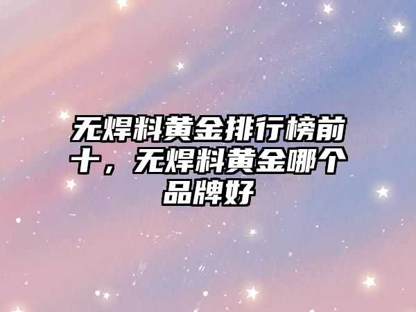 無焊料黃金排行榜前十，無焊料黃金哪個(gè)品牌好