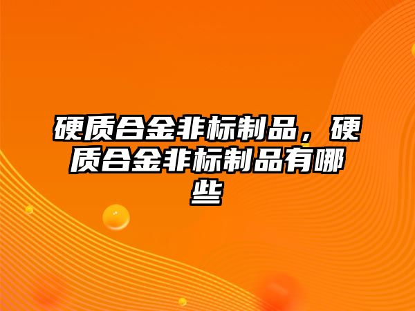 硬質合金非標制品，硬質合金非標制品有哪些