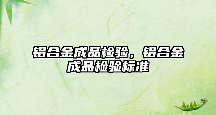 鋁合金成品檢驗，鋁合金成品檢驗標(biāo)準(zhǔn)