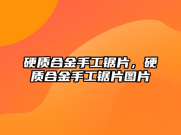 硬質合金手工鋸片，硬質合金手工鋸片圖片