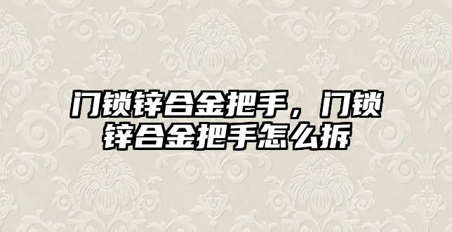 門鎖鋅合金把手，門鎖鋅合金把手怎么拆