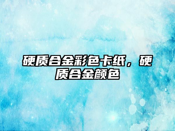 硬質(zhì)合金彩色卡紙，硬質(zhì)合金顏色