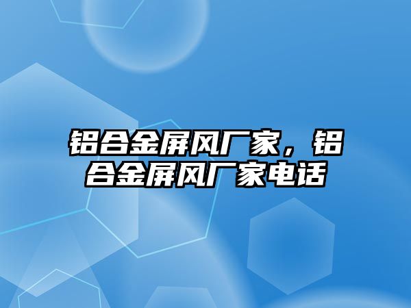 鋁合金屏風(fēng)廠家，鋁合金屏風(fēng)廠家電話