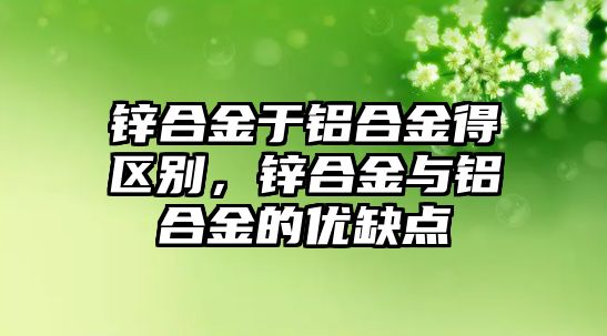 鋅合金于鋁合金得區(qū)別，鋅合金與鋁合金的優(yōu)缺點(diǎn)