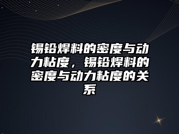 錫鉛焊料的密度與動力粘度，錫鉛焊料的密度與動力粘度的關系