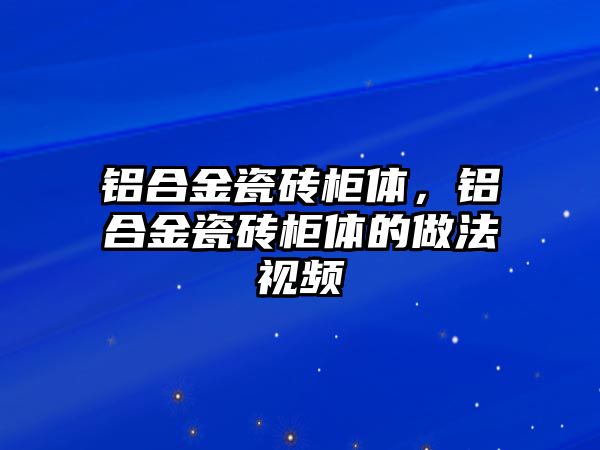 鋁合金瓷磚柜體，鋁合金瓷磚柜體的做法視頻