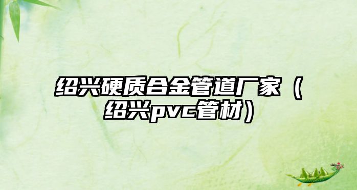 紹興硬質合金管道廠家（紹興pvc管材）