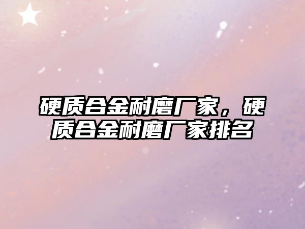 硬質合金耐磨廠家，硬質合金耐磨廠家排名