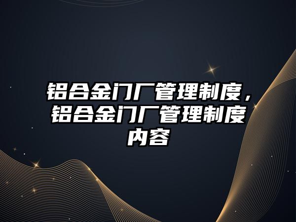 鋁合金門(mén)廠管理制度，鋁合金門(mén)廠管理制度內(nèi)容