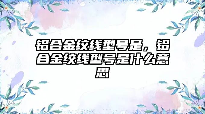 鋁合金絞線型號是，鋁合金絞線型號是什么意思