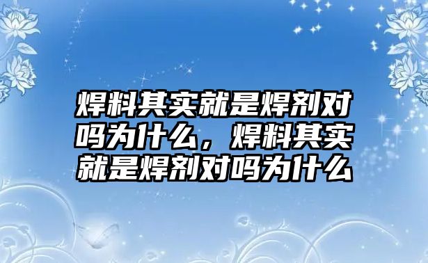 焊料其實(shí)就是焊劑對嗎為什么，焊料其實(shí)就是焊劑對嗎為什么