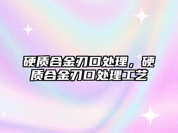 硬質(zhì)合金刃口處理，硬質(zhì)合金刃口處理工藝