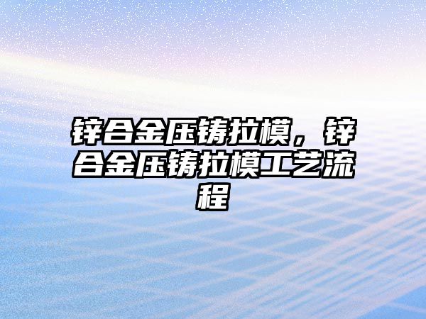 鋅合金壓鑄拉模，鋅合金壓鑄拉模工藝流程