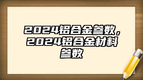 2024鋁合金參數(shù)，2024鋁合金材料參數(shù)