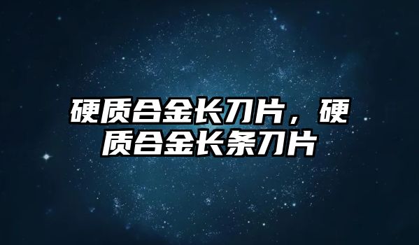 硬質(zhì)合金長刀片，硬質(zhì)合金長條刀片