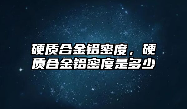 硬質(zhì)合金鋁密度，硬質(zhì)合金鋁密度是多少