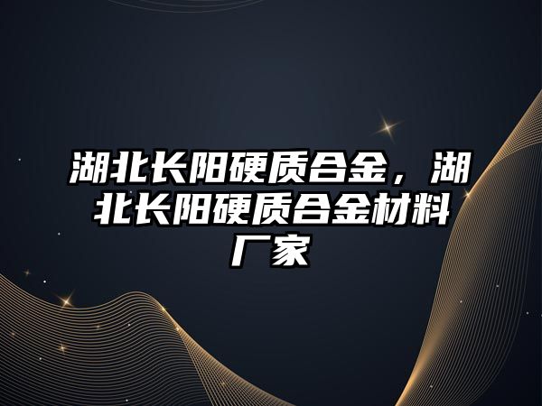 湖北長陽硬質(zhì)合金，湖北長陽硬質(zhì)合金材料廠家