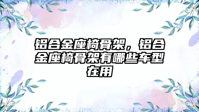 鋁合金座椅骨架，鋁合金座椅骨架有哪些車型在用