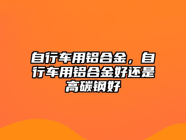 自行車用鋁合金，自行車用鋁合金好還是高碳鋼好