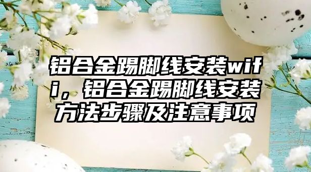 鋁合金踢腳線安裝wifi，鋁合金踢腳線安裝方法步驟及注意事項