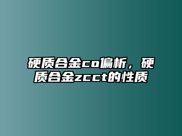 硬質(zhì)合金co偏析，硬質(zhì)合金zcct的性質(zhì)